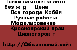 Танки,самолеты,авто, (без ж/д) › Цена ­ 25 000 - Все города Хобби. Ручные работы » Моделирование   . Красноярский край,Дивногорск г.